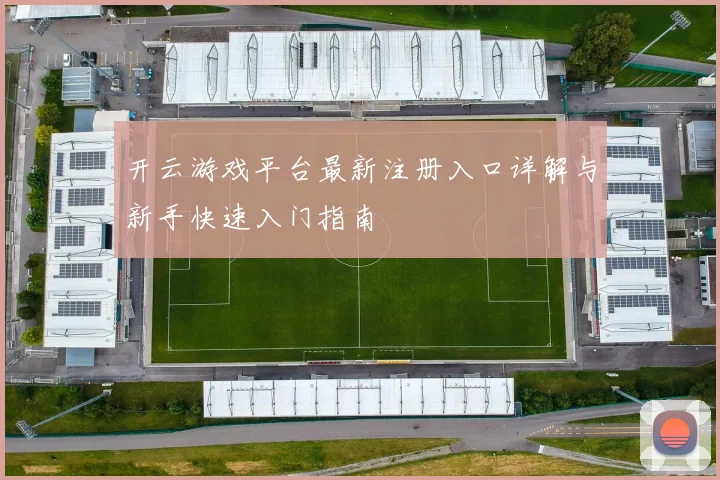 开云游戏平台最新注册入口详解与新手快速入门指南