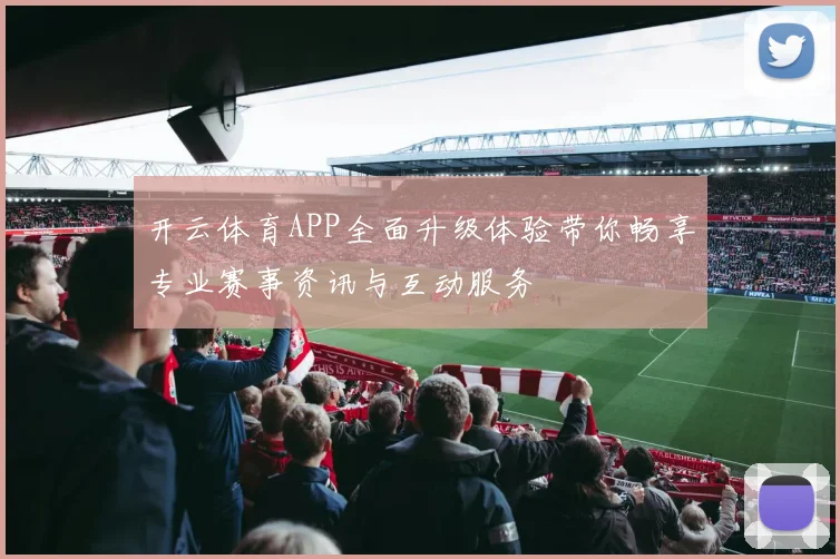 开云体育APP全面升级体验带你畅享专业赛事资讯与互动服务